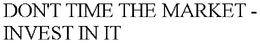 DON'T TIME THE MARKET - INVEST IN IT trademark