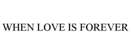 WHEN LOVE IS FOREVER trademark