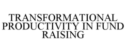 TRANSFORMATIONAL PRODUCTIVITY IN FUND RAISING trademark
