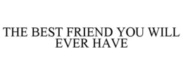 THE BEST FRIEND YOU WILL EVER HAVE trademark