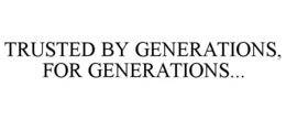 TRUSTED BY GENERATIONS, FOR GENERATIONS... trademark