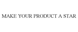 MAKE YOUR PRODUCT A STAR trademark