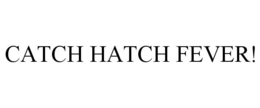 CATCH HATCH FEVER! trademark