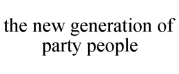 THE NEW GENERATION OF PARTY PEOPLE trademark