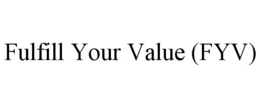 FULFILL YOUR VALUE (FYV) trademark