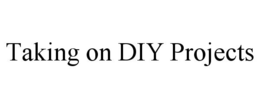 TAKING ON DIY PROJECTS trademark
