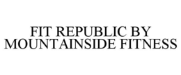 FIT REPUBLIC BY MOUNTAINSIDE FITNESS trademark
