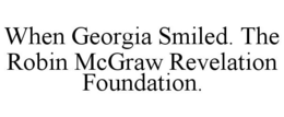 WHEN GEORGIA SMILED. THE ROBIN MCGRAW REVELATION FOUNDATION trademark