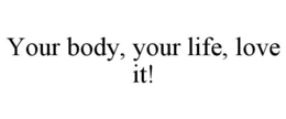 YOUR BODY, YOUR LIFE, LOVE IT! trademark