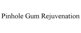 PINHOLE GUM REJUVENATION trademark