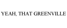 YEAH, THAT GREENVILLE trademark