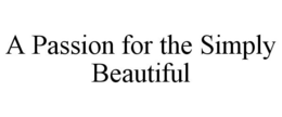 A PASSION FOR THE SIMPLY BEAUTIFUL trademark