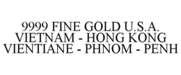 9999 FINE GOLD U.S.A. VIETNAM - HONG KONG VIENTIANE - PHNOM - PENH trademark