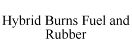 HYBRID BURNS FUEL AND RUBBER trademark