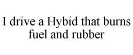 I DRIVE A HYBID THAT BURNS FUEL AND RUBBER trademark
