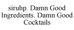 SIRUHP. DAMN GOOD INGREDIENTS. DAMN GOOD COCKTAILS trademark