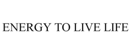 ENERGY TO LIVE LIFE trademark