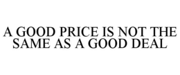 A GOOD PRICE IS NOT THE SAME AS A GOOD DEAL trademark