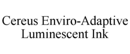 CEREUS ENVIRO-ADAPTIVE LUMINESCENT INK trademark