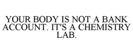 YOUR BODY IS NOT A BANK ACCOUNT. IT'S A CHEMISTRY LAB. trademark