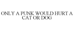 ONLY A PUNK WOULD HURT A CAT OR DOG trademark