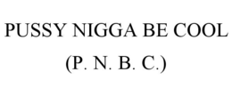 PUSSY NIGGA BE COOL (P. N. B. C.) trademark