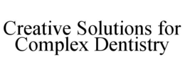 CREATIVE SOLUTIONS FOR COMPLEX DENTISTRY trademark