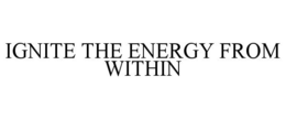 IGNITE THE ENERGY FROM WITHIN trademark
