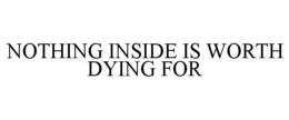 NOTHING INSIDE IS WORTH DYING FOR trademark