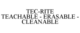 TEC-RITE TEACHABLE - ERASABLE - CLEANABLE trademark