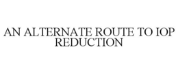AN ALTERNATE ROUTE TO IOP REDUCTION trademark