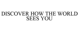 DISCOVER HOW THE WORLD SEES YOU trademark
