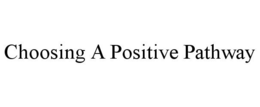 CHOOSING A POSITIVE PATHWAY trademark