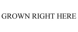 GROWN RIGHT HERE trademark