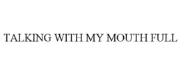 TALKING WITH MY MOUTH FULL trademark