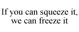 IF YOU CAN SQUEEZE IT, WE CAN FREEZE IT trademark
