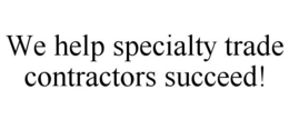 WE HELP SPECIALTY TRADE CONTRACTORS SUCCEED! trademark