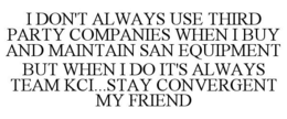 I DON'T ALWAYS USE THIRD PARTY COMPANIES WHEN I BUY AND MAINTAIN SAN EQUIPMENT BUT WHEN I DO IT'S ALWAYS TEAM KCI...STAY CONVERGENT MY FRIEND trademark