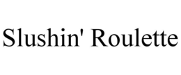 SLUSHIN' ROULETTE trademark