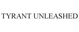 TYRANT UNLEASHED trademark