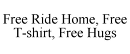 FREE RIDE HOME, FREE T-SHIRT, FREE HUGS trademark