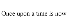 ONCE UPON A TIME IS NOW trademark