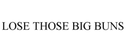 LOSE THOSE BIG BUNS trademark