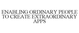ENABLING ORDINARY PEOPLE TO CREATE EXTRAORDINARY APPS trademark