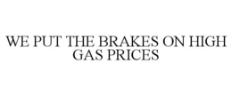 WE PUT THE BRAKES ON HIGH GAS PRICES trademark