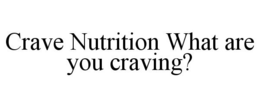 CRAVE NUTRITION WHAT ARE YOU CRAVING? trademark