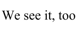 WE SEE IT, TOO trademark