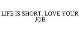 LIFE IS SHORT, LOVE YOUR JOB trademark