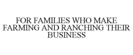 FOR FAMILIES WHO MAKE FARMING AND RANCHING THEIR BUSINESS trademark