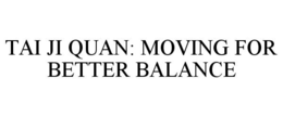 TAI JI QUAN: MOVING FOR BETTER BALANCE trademark